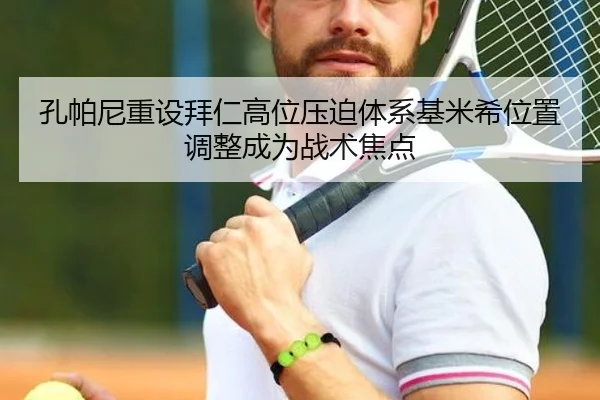 孔帕尼重设拜仁高位压迫体系基米希位置调整成为战术焦点