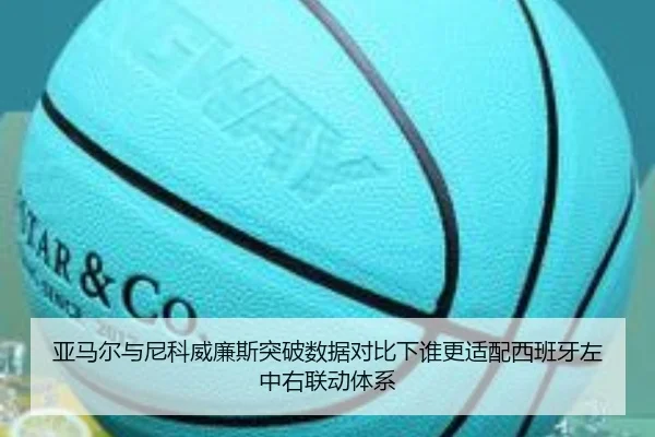 亚马尔与尼科威廉斯突破数据对比下谁更适配西班牙左中右联动体系