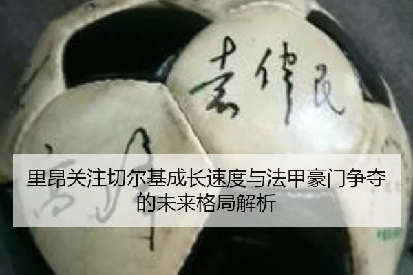 里昂关注切尔基成长速度与法甲豪门争夺的未来格局解析