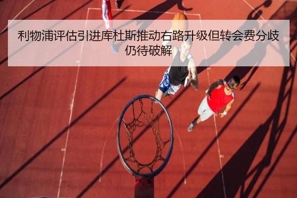 利物浦评估引进库杜斯推动右路升级但转会费分歧仍待破解