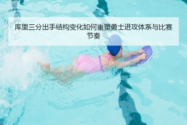 库里三分出手结构变化如何重塑勇士进攻体系与比赛节奏