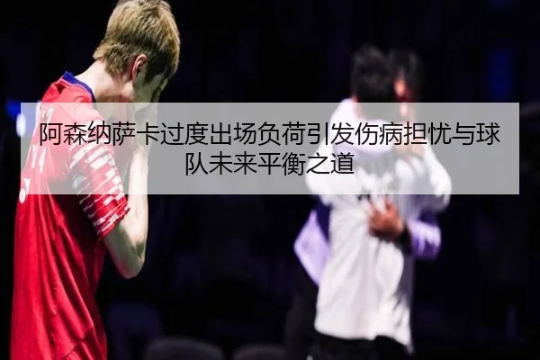 阿森纳萨卡过度出场负荷引发伤病担忧与球队未来平衡之道