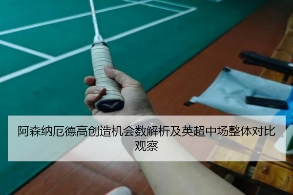 阿森纳厄德高创造机会数解析及英超中场整体对比观察