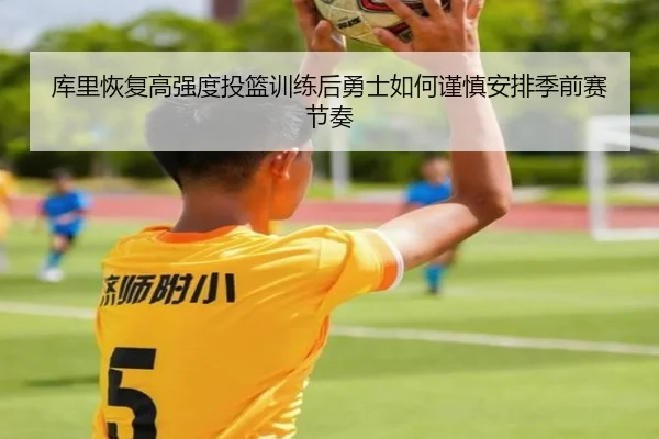 库里恢复高强度投篮训练后勇士如何谨慎安排季前赛节奏